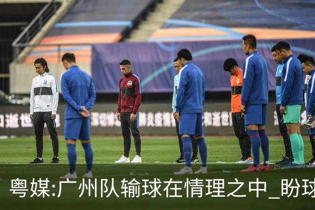粤媒:广州队输球在情理之中 盼球员们不要丧失信心